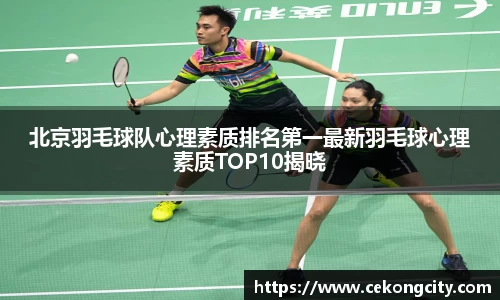 北京羽毛球队心理素质排名第一最新羽毛球心理素质TOP10揭晓